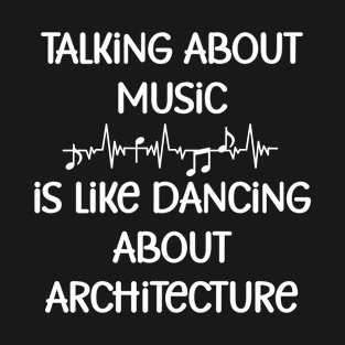 Talking about music is like dancing about architecture T-Shirt