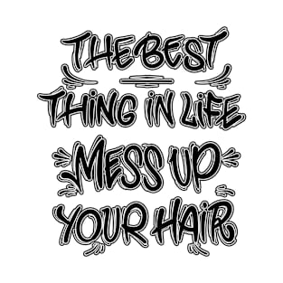 The best thing in life mess up your hair T-Shirt