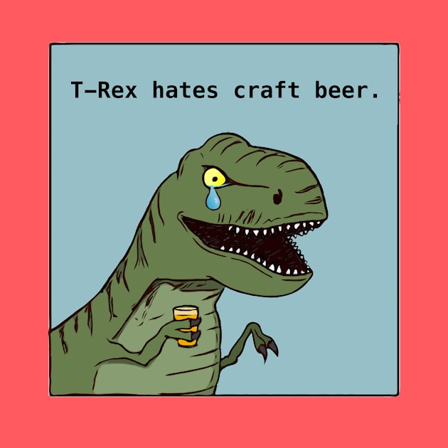T-Rex hates craft beer by WingnutP