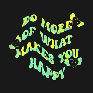 Do More Of What Makes You Happy T-Shirt