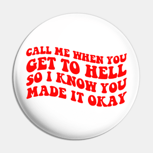 Call Me When You Get To Hell So I Know You Made It Okay Pin