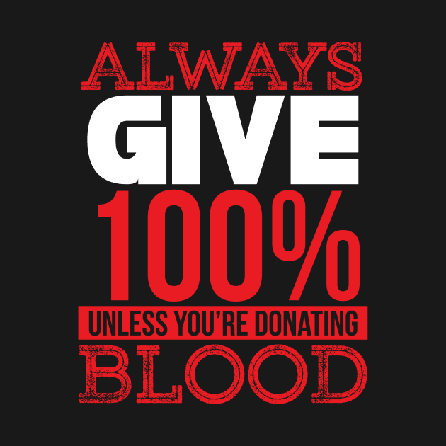 Always Give 100% Unless You're Donating Blood by Mana Tees
