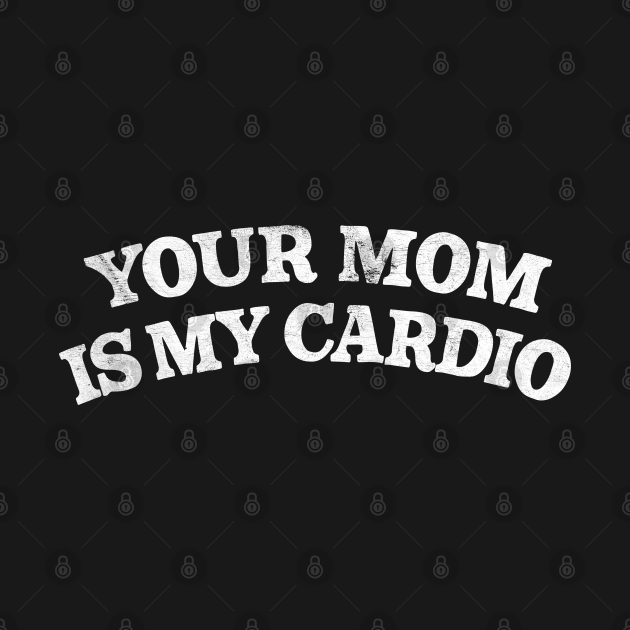 Your Mom Is My Cardio - Funny - T-Shirt | TeePublic