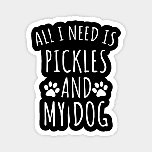 All I Need Is Pickles And My Dog Magnet