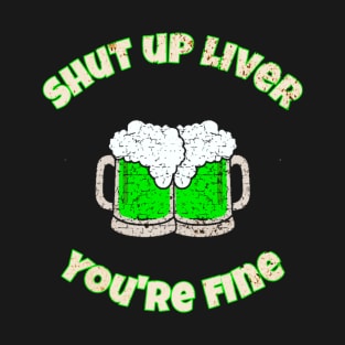 St Patrick's Day Shut Up Liver You're Fine T-Shirt