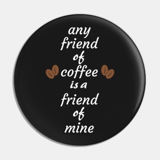 Any friend of coffee is a friend of mine Pin