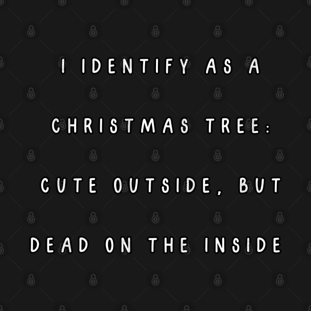 I identify as a Christmas tree: Cute outside, but dead on the inside. Christmas Humor by Project Charlie