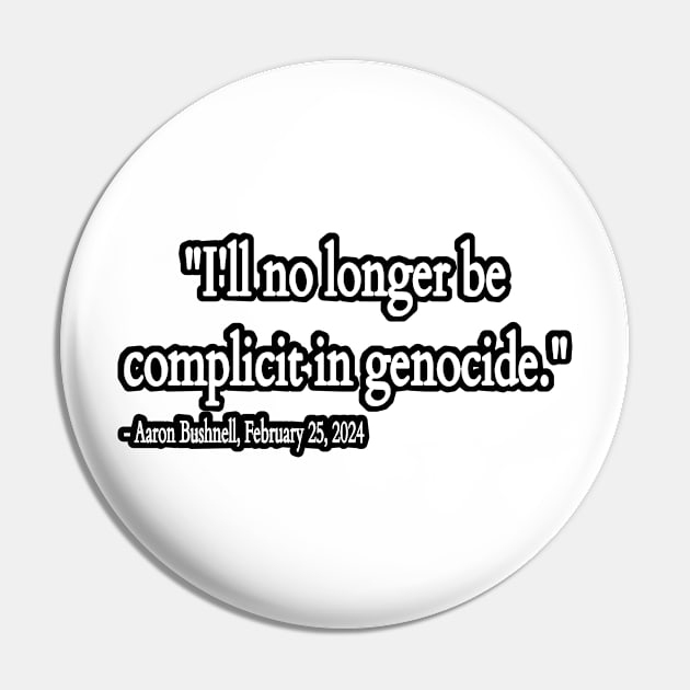 I'll No Longer Be Complicit In Genocide ~ Aaron Bushnell , February 25, 2024 - Back Pin by SubversiveWare