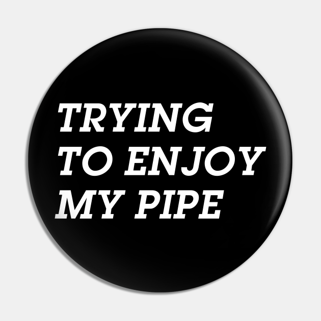 Trying to Enjoy My Pipe ( but you aren't making it easy ) - Pipe ...