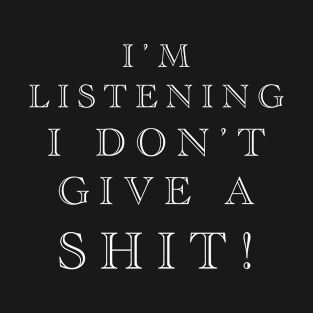 The I’m Listening I Just Don’t Give a Shit! T-Shirt