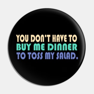 YOU DON'T HAVE TO BUY ME DINNER TO TOSS MY SALAD. Pin