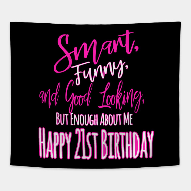 Smart Funny And Good Looking But Enough About Me Happy 21st
