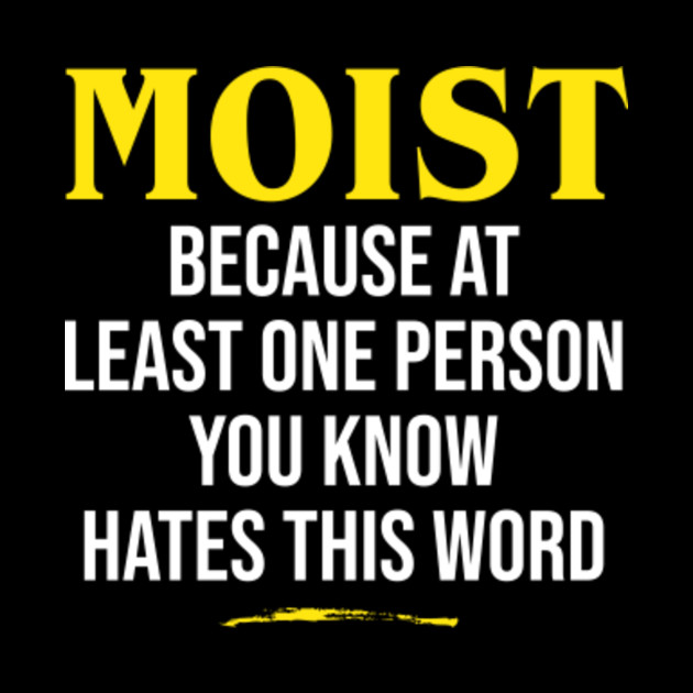 Moist Because At Least One Person You Know Hates This Word Moist