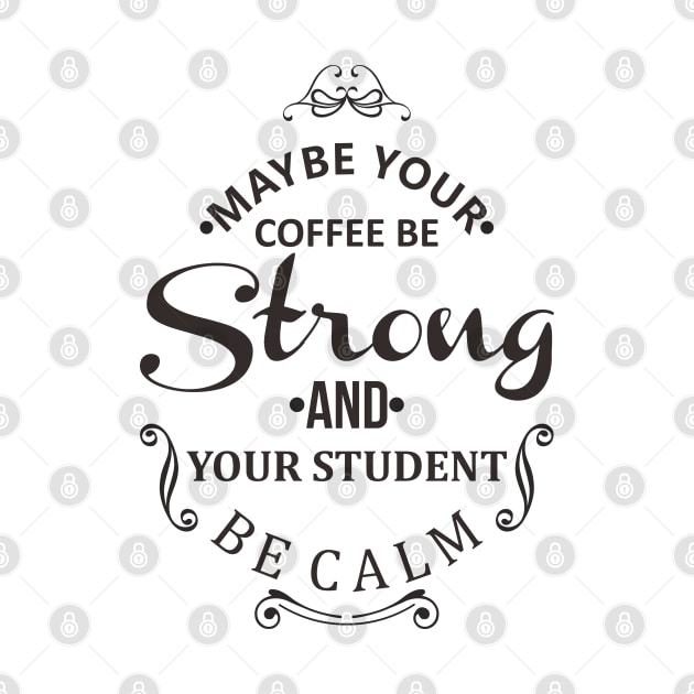 maybe your coffee be strong and your student be calm by javva