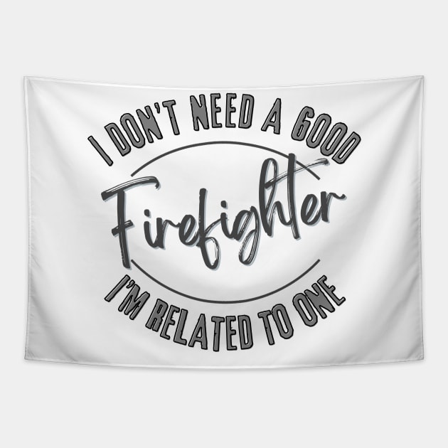 I don't need a good Firefighter I'm related to one Tapestry by Luvleigh