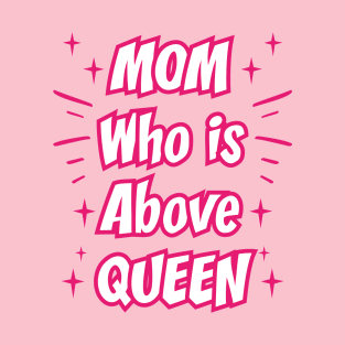 Mom Who Is Above Queen || Gifts for Mom T-Shirt