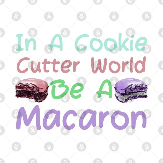 In A Cookie Cutter World Be A Macaron by HobbyAndArt