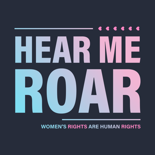 Hear me Roar. Women's rights ate Human rights. by ArtsByNaty