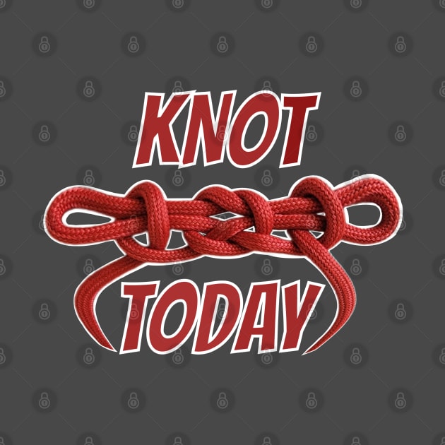 Knot today Not Today funny knot tying humor comment knot gurus scouts and scout leaders class B by BrederWorks