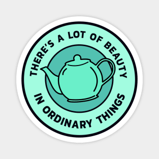 There’s a lot of beauty in ordinary things - Teapot Magnet