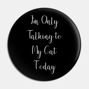 I'm Only Talking to My Cat Today Pin