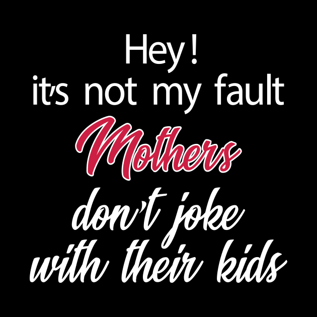 Hey! It's Not My Fault Mothers Do Not Joke With Their Kids Letter Print Women Funny Graphic Mothers Day by xoclothes