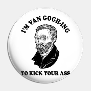 I'm Van Gogh-ing To Kick Your Ass Pin