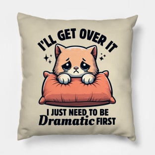 I'll Get Over It I Just Need To Be Dramatic First Cute Sad Cat Funny Women Pillow