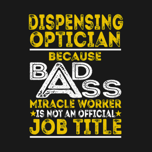 Dispensing Optician Because Badass Miracle Worker T-Shirt