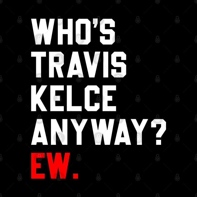 Who’s Travis Kelce Anyway Ew by Sassy The Line Art