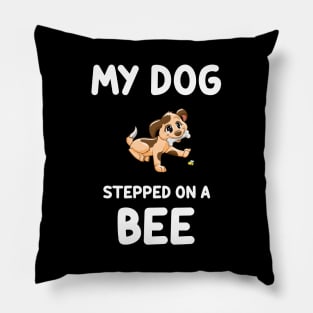 My Dog stepped on a bee....Funny quote T-shirt Pillow