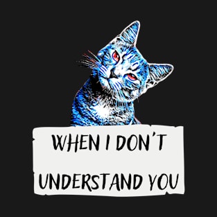 when i dont understad you T-Shirt