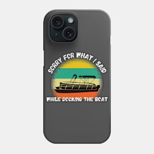 Sorry For What I Said While Docking The Boat Phone Case