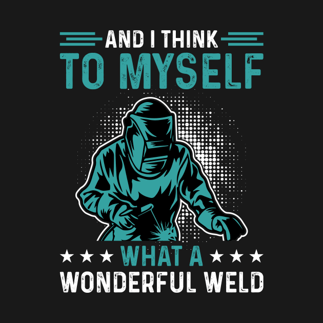 And I Think To Myself What A Wonderful Weld T Shirt For Women Men T-Shirt by Xamgi