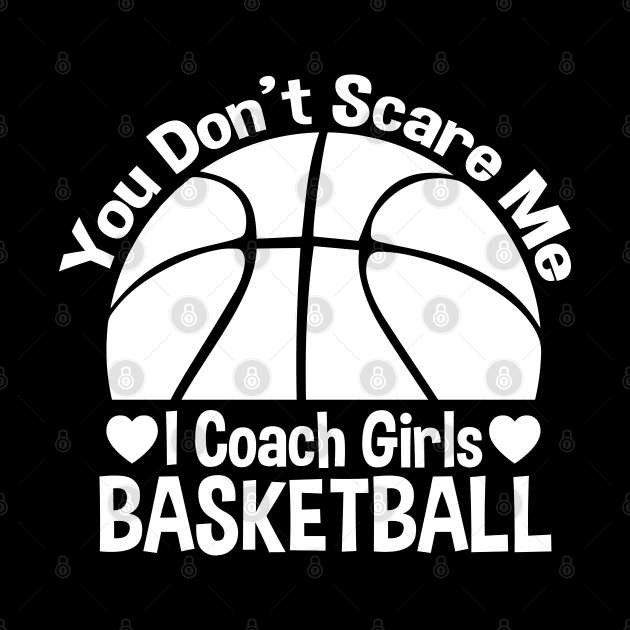 You Don't Scare Me I Coach Girls Basketball - Coaches Gifts by zerouss