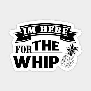 I'm Here for the Whip Pineapple Magnet