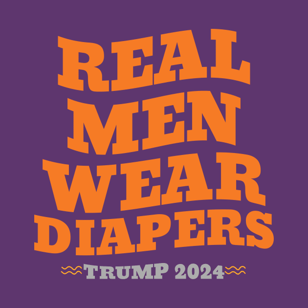 Real Men Wear Diapers Trump 2024 by Chahrazad's Treasures