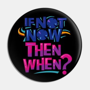 If Not Now Then When.? Pin