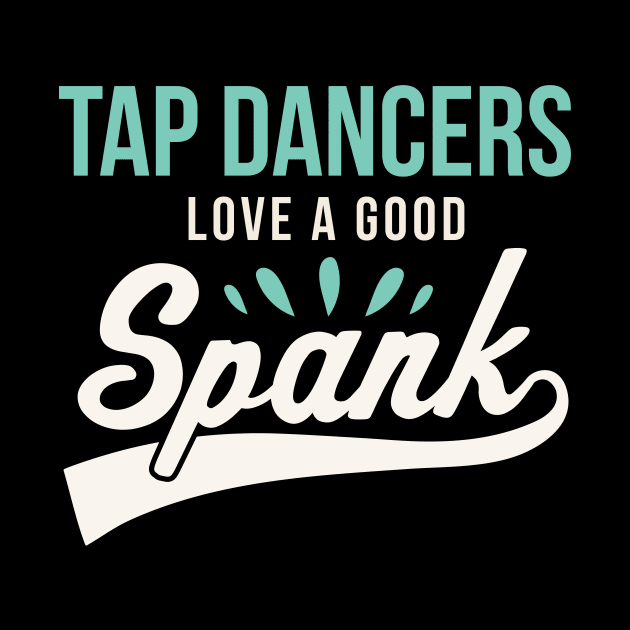 Funny Tap Dancing Tap Dancers Love a good Spank Tap Teacher by PodDesignShop