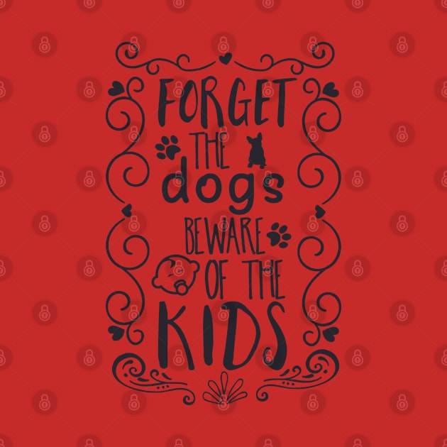 Forget the Dogs, Beware of the Kids by unique_design76