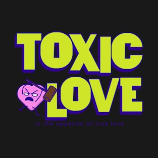 Toxic Love is the opposite of true Love T-Shirt