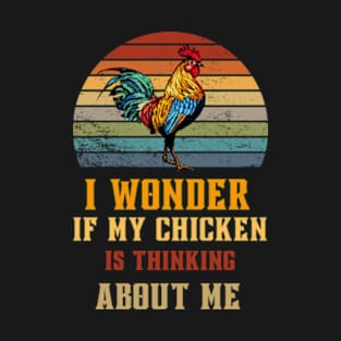 Sometimes I Wonder If My Chickens Are Thinking About Me Too T-Shirt