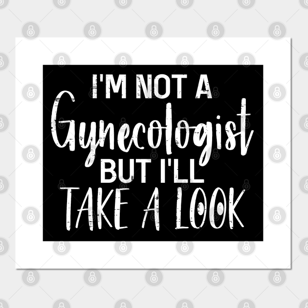 I'm Not A Gynecologist But I'll Take A Look - Im Not A Gynecologist But ...