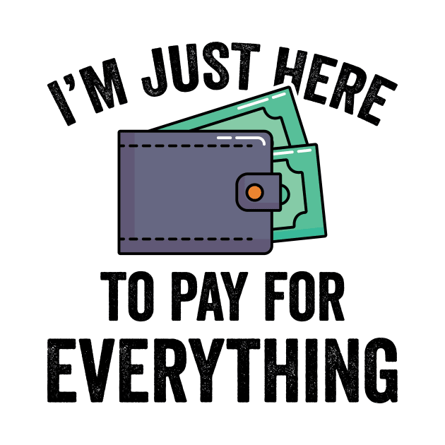 I'm Just Here To Pay For Everything by teevisionshop