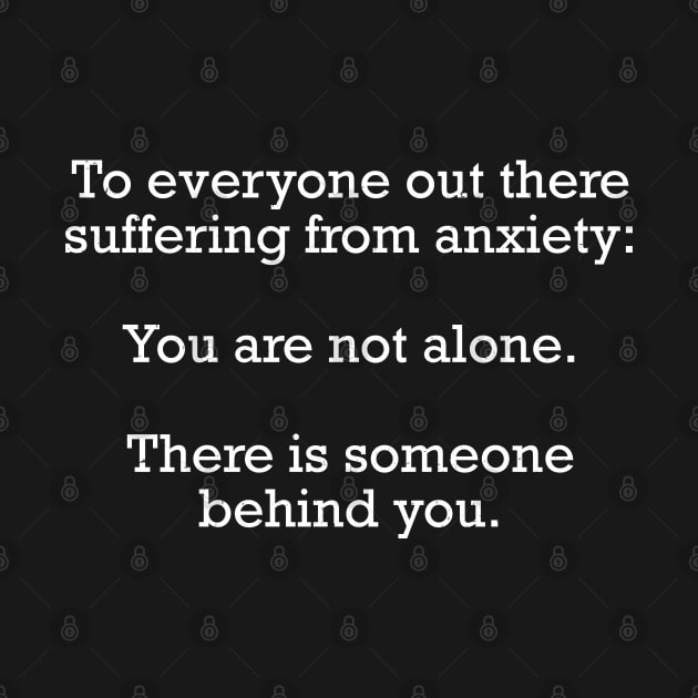 To everyone out there suffering from anxiety:  You are not alone.  There is someone behind you by BodinStreet