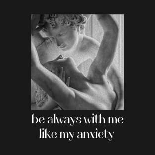 be always with me like my anxiety T-Shirt