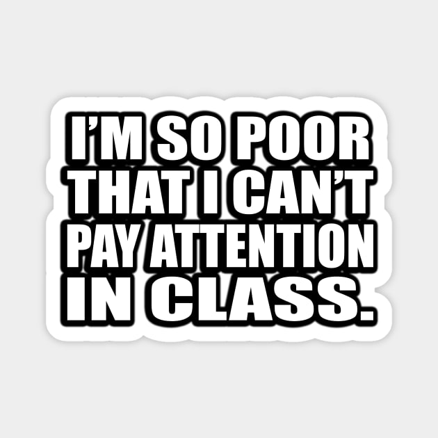 I’m so poor that I can’t pay attention in class Magnet by D1FF3R3NT