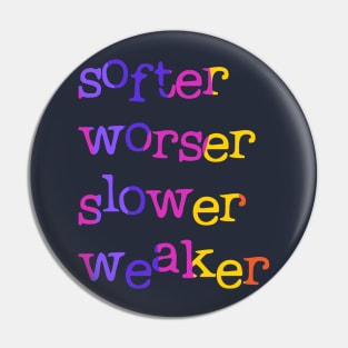 Softer, worser, slower, weaker Pin