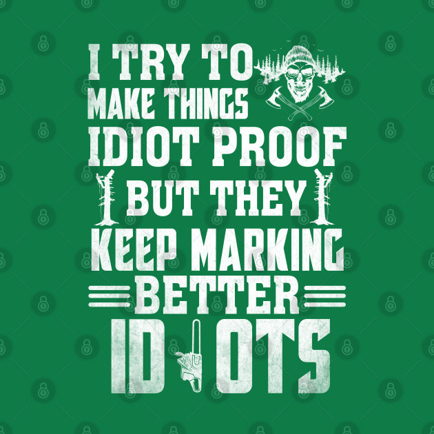 Disover I Try To Make Things Idiot Proof But They Keep Marking... - Logger - T-Shirt