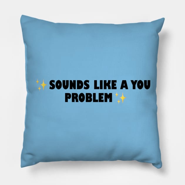 Sounds Like a You Problem Pillow by CuteGirlsStore